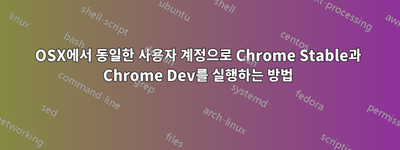 OSX에서 동일한 사용자 계정으로 Chrome Stable과 Chrome Dev를 실행하는 방법