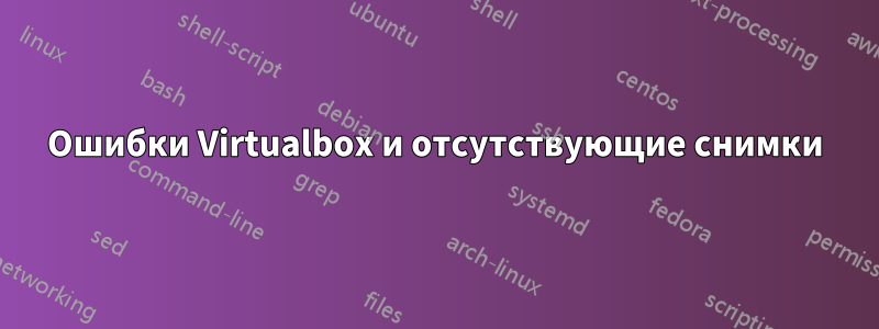 Ошибки Virtualbox и отсутствующие снимки