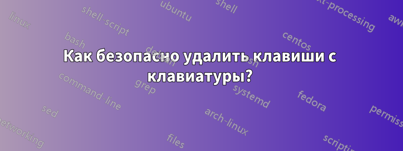 Как безопасно удалить клавиши с клавиатуры?