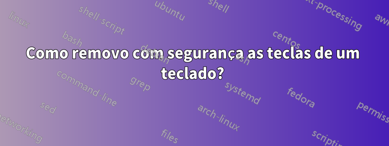 Como removo com segurança as teclas de um teclado?