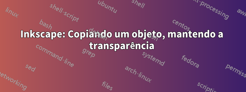 Inkscape: Copiando um objeto, mantendo a transparência