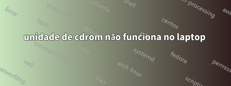 unidade de cdrom não funciona no laptop