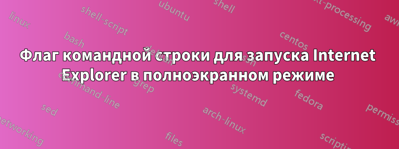 Флаг командной строки для запуска Internet Explorer в полноэкранном режиме