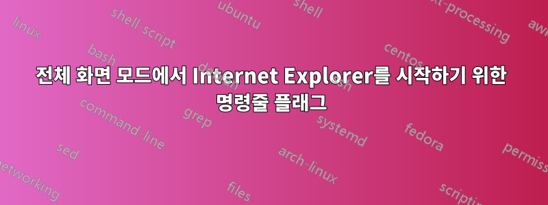 전체 화면 모드에서 Internet Explorer를 시작하기 위한 명령줄 플래그