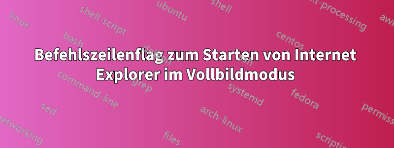 Befehlszeilenflag zum Starten von Internet Explorer im Vollbildmodus