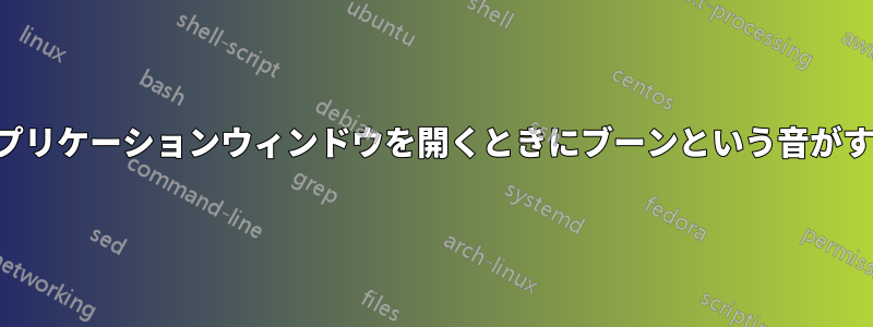 アプリケーションウィンドウを開くときにブーンという音がする