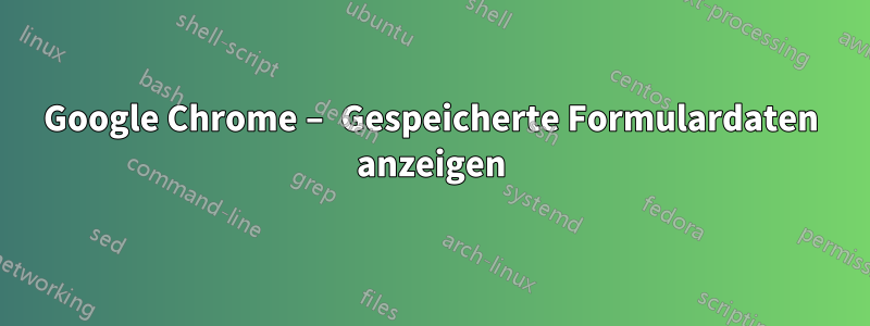 Google Chrome – Gespeicherte Formulardaten anzeigen