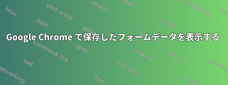 Google Chrome で保存したフォームデータを表示する