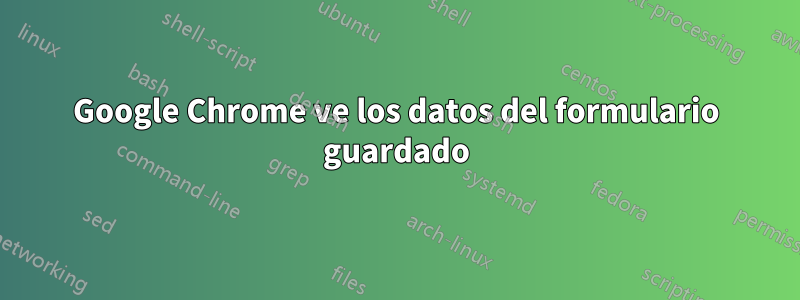 Google Chrome ve los datos del formulario guardado