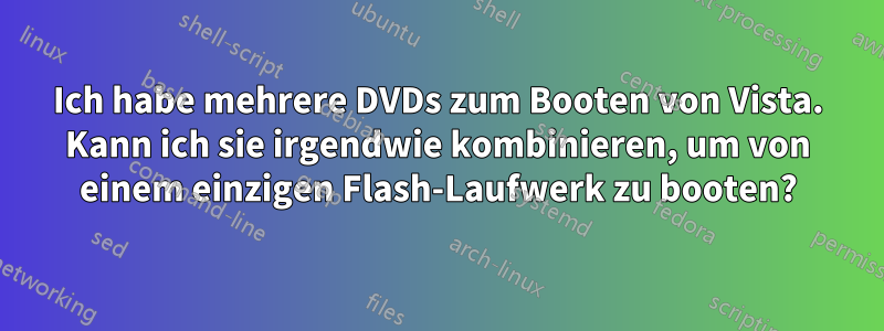 Ich habe mehrere DVDs zum Booten von Vista. Kann ich sie irgendwie kombinieren, um von einem einzigen Flash-Laufwerk zu booten?