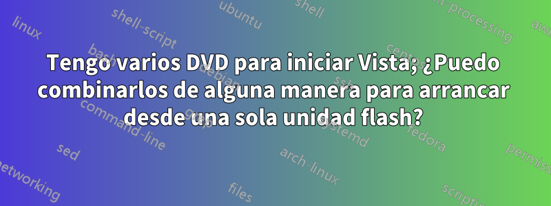 Tengo varios DVD para iniciar Vista; ¿Puedo combinarlos de alguna manera para arrancar desde una sola unidad flash?