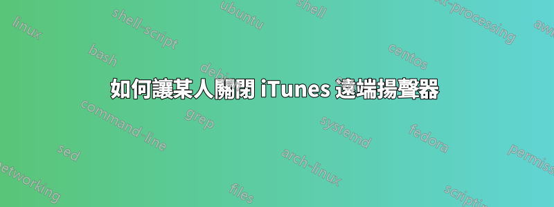 如何讓某人關閉 iTunes 遠端揚聲器