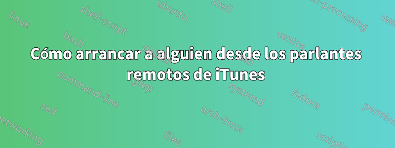 Cómo arrancar a alguien desde los parlantes remotos de iTunes