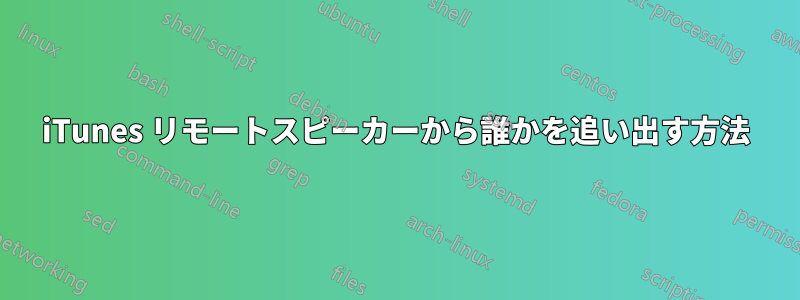 iTunes リモートスピーカーから誰かを追い出す方法