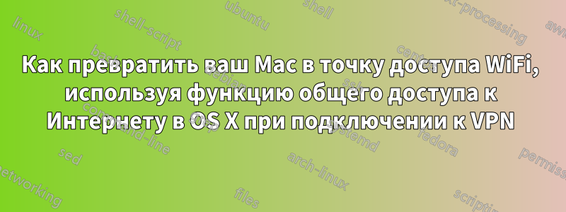 Как превратить ваш Mac в точку доступа WiFi, используя функцию общего доступа к Интернету в OS X при подключении к VPN