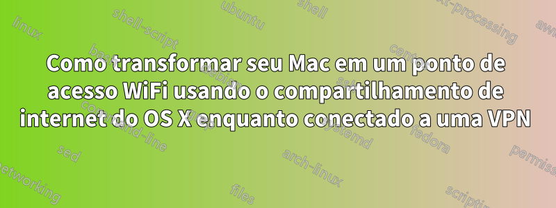 Como transformar seu Mac em um ponto de acesso WiFi usando o compartilhamento de internet do OS X enquanto conectado a uma VPN