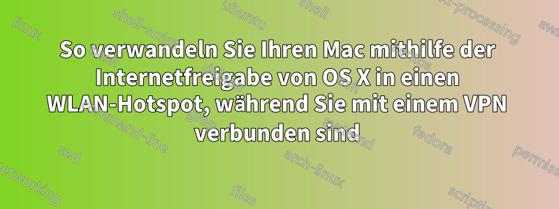 So verwandeln Sie Ihren Mac mithilfe der Internetfreigabe von OS X in einen WLAN-Hotspot, während Sie mit einem VPN verbunden sind