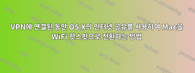 VPN에 연결된 동안 OS X의 인터넷 공유를 사용하여 Mac을 WiFi 핫스팟으로 전환하는 방법