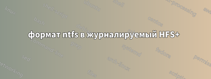 формат ntfs в журналируемый HFS+ 