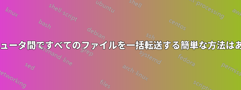 2 台のコンピュータ間ですべてのファイルを一括転送する簡単な方法はありますか?