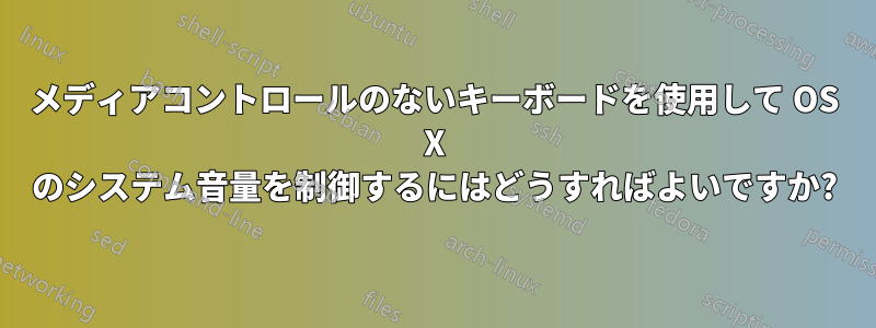 メディアコントロールのないキーボードを使用して OS X のシステム音量を制御するにはどうすればよいですか?