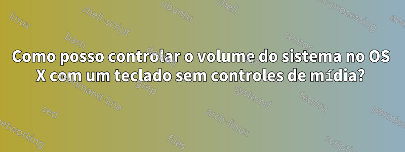 Como posso controlar o volume do sistema no OS X com um teclado sem controles de mídia?