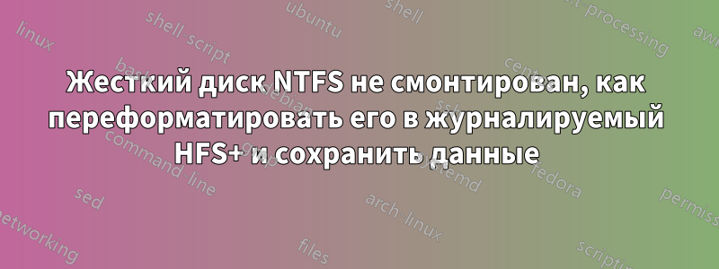 Жесткий диск NTFS не смонтирован, как переформатировать его в журналируемый HFS+ и сохранить данные