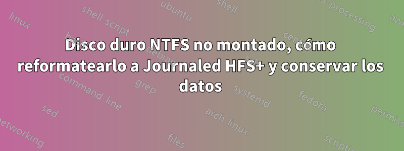 Disco duro NTFS no montado, cómo reformatearlo a Journaled HFS+ y conservar los datos