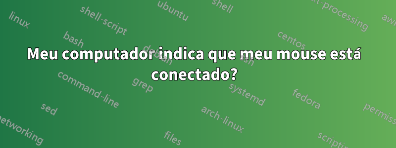 Meu computador indica que meu mouse está conectado? 