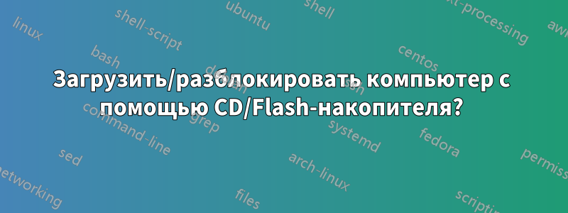 Загрузить/разблокировать компьютер с помощью CD/Flash-накопителя?