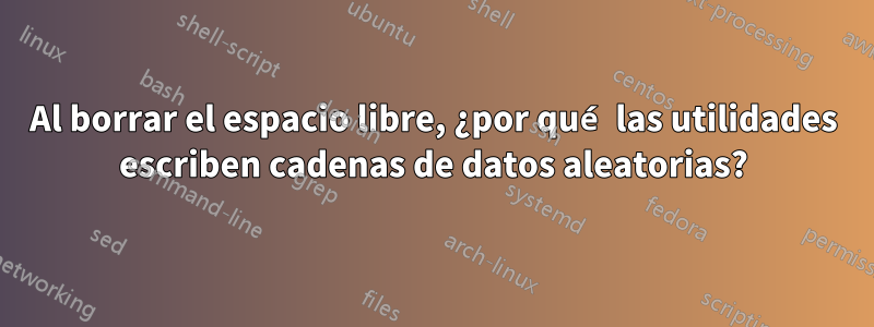 Al borrar el espacio libre, ¿por qué las utilidades escriben cadenas de datos aleatorias?