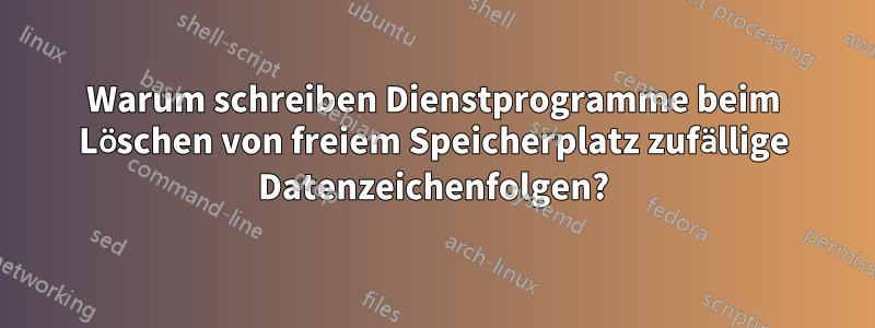 Warum schreiben Dienstprogramme beim Löschen von freiem Speicherplatz zufällige Datenzeichenfolgen?