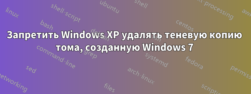 Запретить Windows XP удалять теневую копию тома, созданную Windows 7