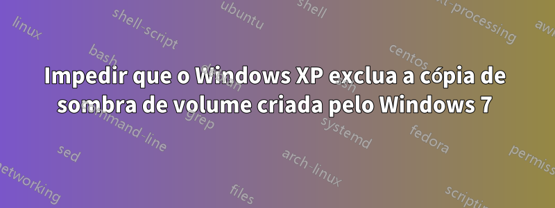 Impedir que o Windows XP exclua a cópia de sombra de volume criada pelo Windows 7