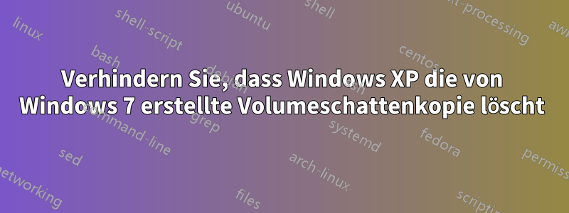 Verhindern Sie, dass Windows XP die von Windows 7 erstellte Volumeschattenkopie löscht