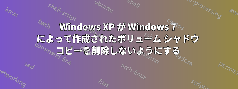 Windows XP が Windows 7 によって作成されたボリューム シャドウ コピーを削除しないようにする