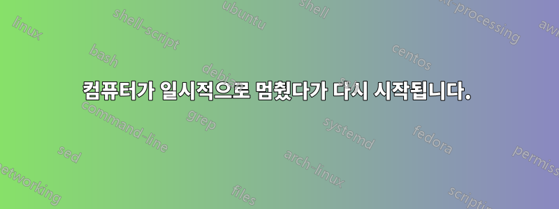 컴퓨터가 일시적으로 멈췄다가 다시 시작됩니다.