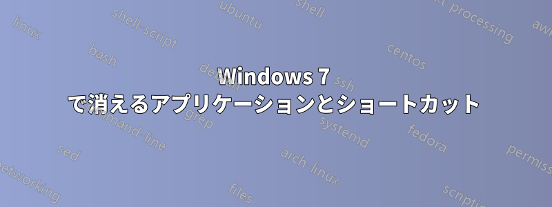 Windows 7 で消えるアプリケーションとショートカット