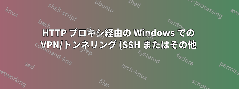 HTTP プロキシ経由の Windows での VPN/トンネリング (SSH またはその他)
