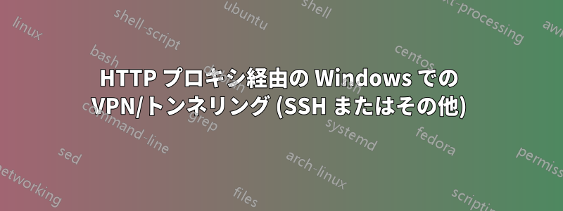 HTTP プロキシ経由の Windows での VPN/トンネリング (SSH またはその他)