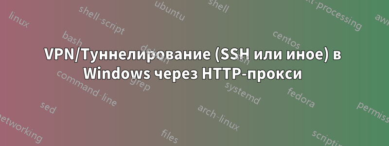 VPN/Туннелирование (SSH или иное) в Windows через HTTP-прокси