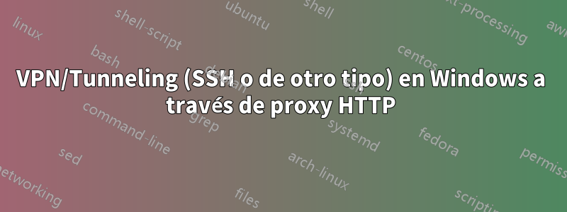 VPN/Tunneling (SSH o de otro tipo) en Windows a través de proxy HTTP