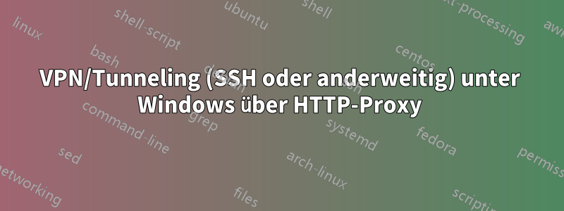 VPN/Tunneling (SSH oder anderweitig) unter Windows über HTTP-Proxy