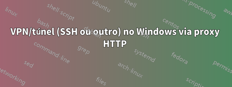 VPN/túnel (SSH ou outro) no Windows via proxy HTTP