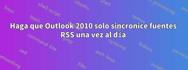 Haga que Outlook 2010 solo sincronice fuentes RSS una vez al día