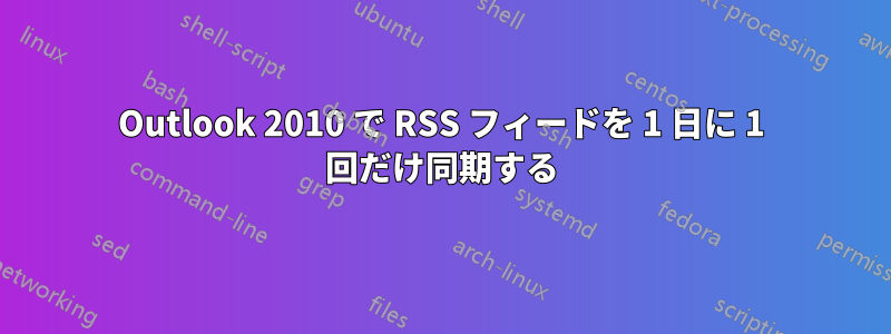 Outlook 2010 で RSS フィードを 1 日に 1 回だけ同期する