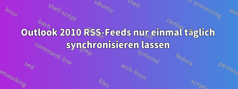 Outlook 2010 RSS-Feeds nur einmal täglich synchronisieren lassen