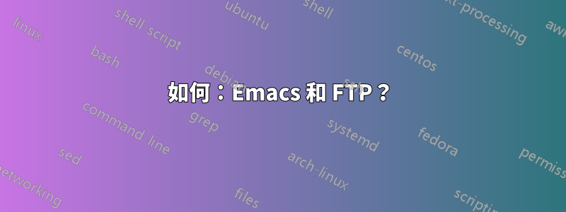 如何：Emacs 和 FTP？