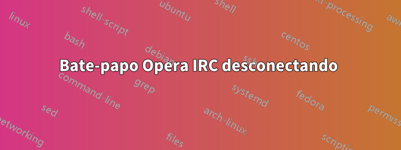 Bate-papo Opera IRC desconectando