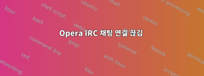 Opera IRC 채팅 연결 끊김